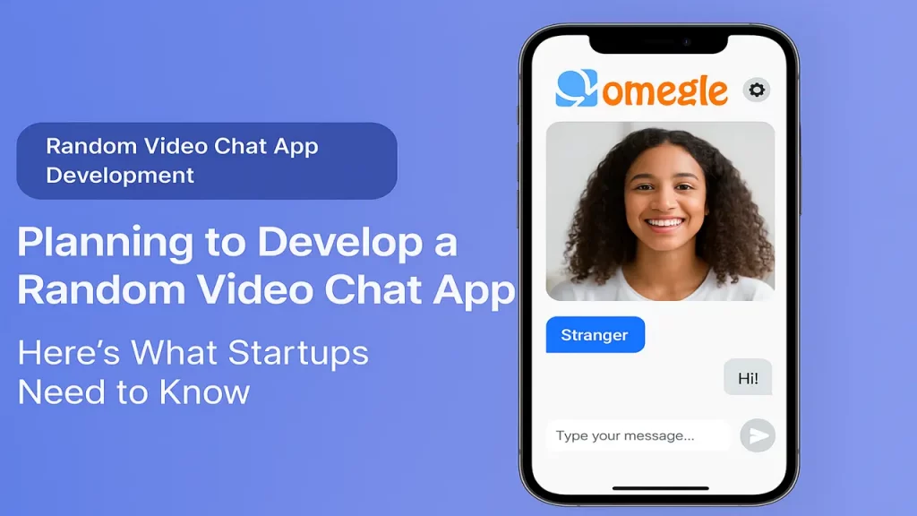 Planning to Develop a Random Video Chat App? Here’s What Startups Need to Know